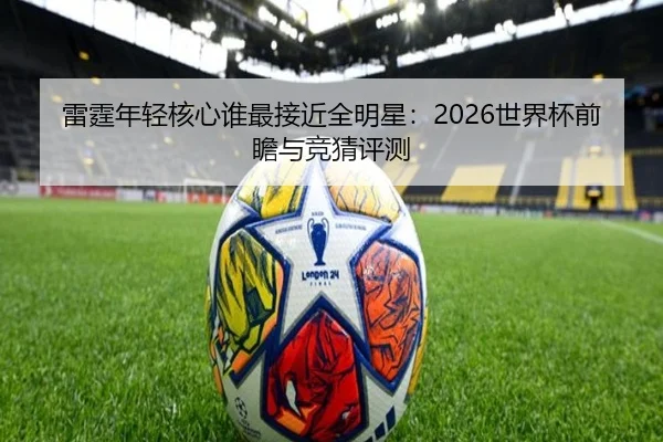 雷霆年轻核心谁最接近全明星：2026世界杯前瞻与竞猜评测