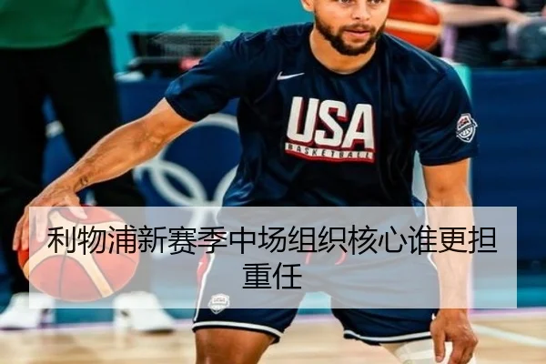 利物浦新赛季中场组织核心谁更担重任
