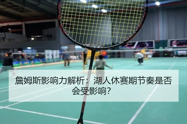 詹姆斯影响力解析：湖人休赛期节奏是否会受影响？