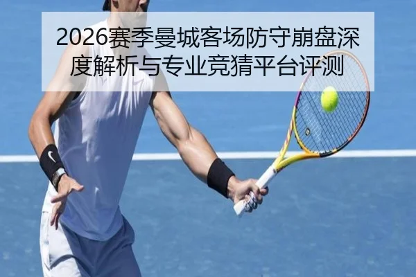 2026赛季曼城客场防守崩盘深度解析与专业竞猜平台评测