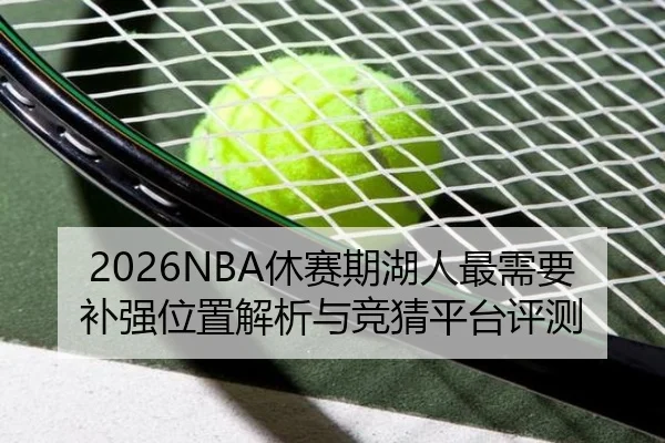 2026NBA休赛期湖人最需要补强位置解析与竞猜平台评测