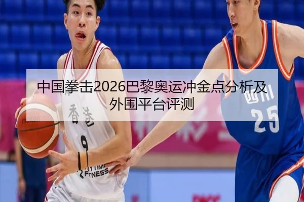 中国拳击2026巴黎奥运冲金点分析及外围平台评测